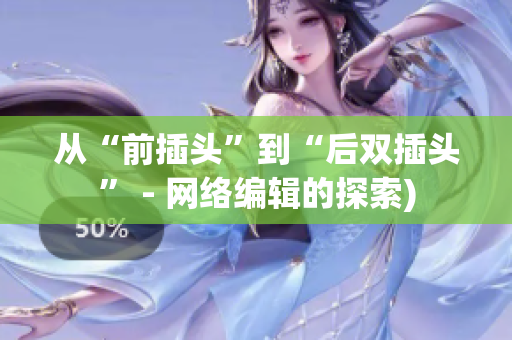 从“前插头”到“后双插头” - 网络编辑的探索)
