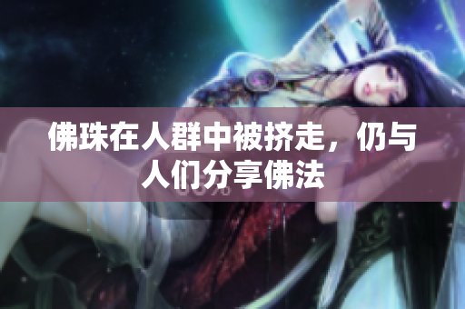 佛珠在人群中被挤走，仍与人们分享佛法