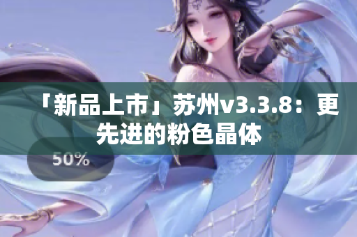 「新品上市」苏州v3.3.8：更先进的粉色晶体