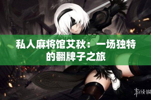 私人麻将馆艾秋：一场独特的翻牌子之旅