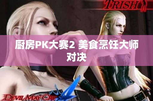 厨房PK大赛2 美食烹饪大师对决
