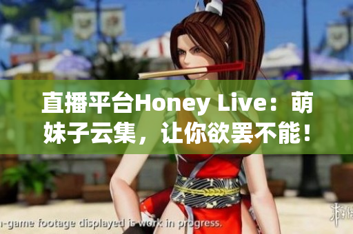 直播平台Honey Live：萌妹子云集，让你欲罢不能！