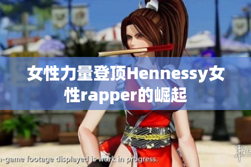 女性力量登顶Hennessy女性rapper的崛起