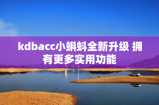 kdbacc小蝌蚪全新升级 拥有更多实用功能
