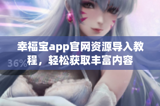 幸福宝app官网资源导入教程，轻松获取丰富内容