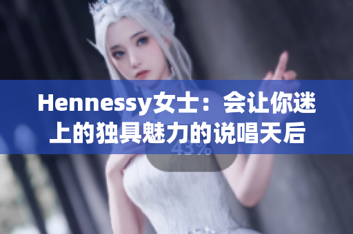 Hennessy女士：会让你迷上的独具魅力的说唱天后