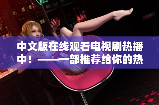 中文版在线观看电视剧热播中！——一部推荐给你的热门网络剧