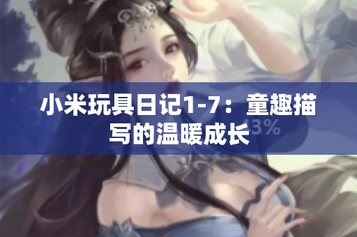 小米玩具日记1-7：童趣描写的温暖成长