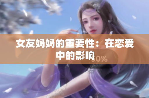 女友妈妈的重要性：在恋爱中的影响