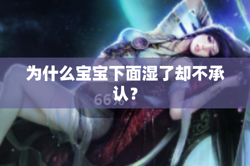 为什么宝宝下面湿了却不承认？