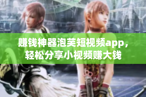 赚钱神器泡芙短视频app，轻松分享小视频赚大钱
