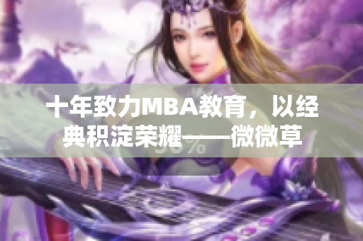 十年致力MBA教育，以经典积淀荣耀——微微草