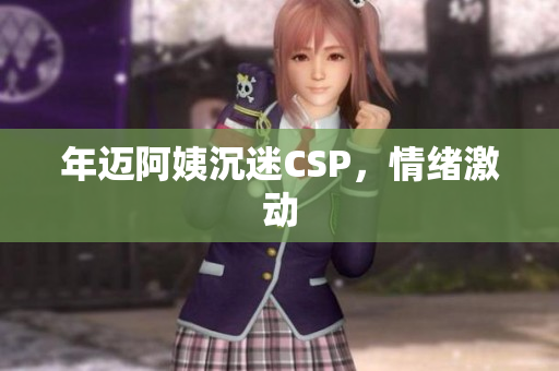 年迈阿姨沉迷CSP，情绪激动