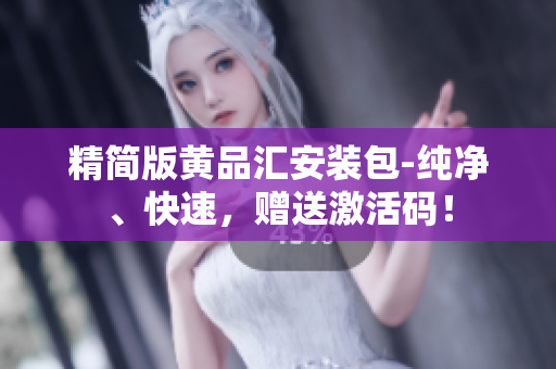 精简版黄品汇安装包-纯净、快速，赠送激活码！