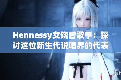 Hennessy女饶舌歌手：探讨这位新生代说唱界的代表性人物