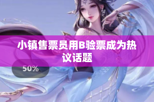 小镇售票员用B验票成为热议话题