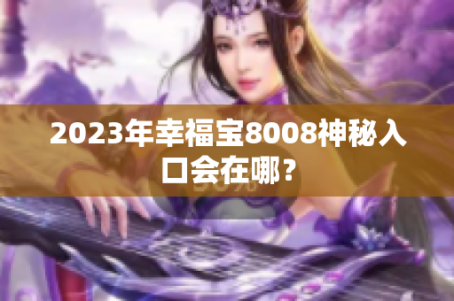 2023年幸福宝8008神秘入口会在哪？