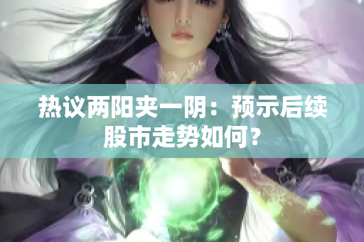 热议两阳夹一阴：预示后续股市走势如何？