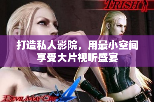 打造私人影院，用最小空间享受大片视听盛宴