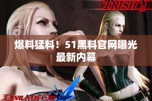 爆料猛料！51黑料官网曝光最新内幕