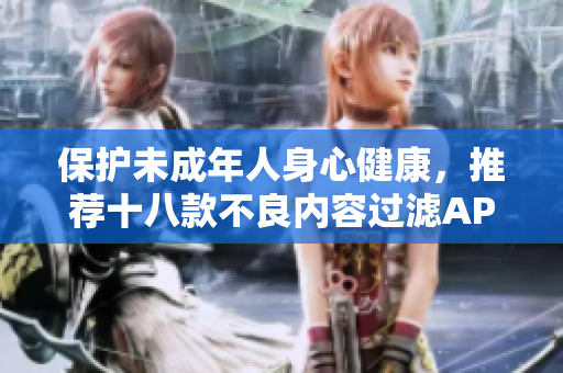 保护未成年人身心健康，推荐十八款不良内容过滤APP