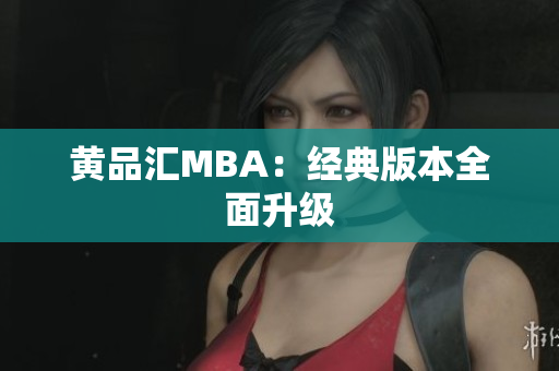 黄品汇MBA：经典版本全面升级