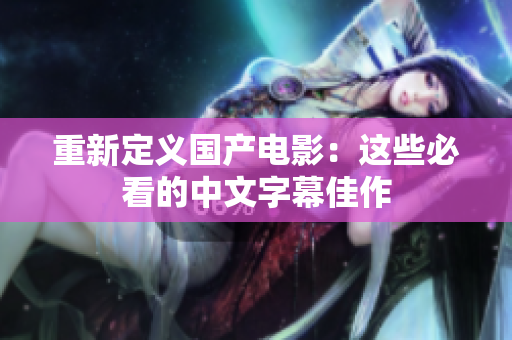 重新定义国产电影：这些必看的中文字幕佳作