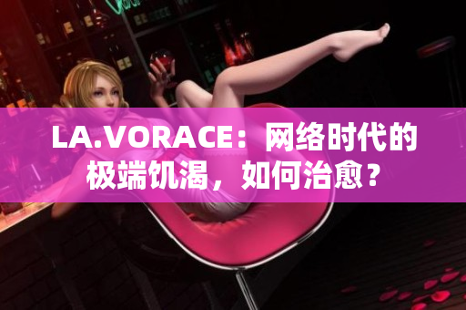 LA.VORACE：网络时代的极端饥渴，如何治愈？