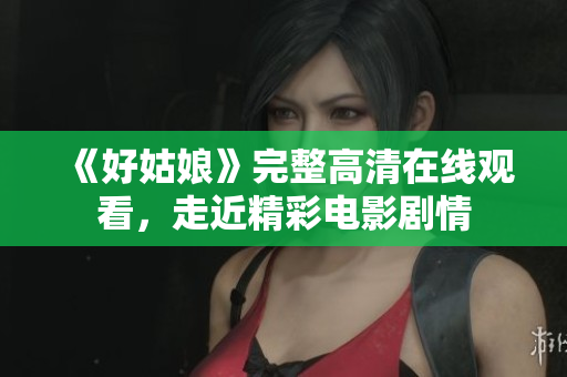 《好姑娘》完整高清在线观看，走近精彩电影剧情