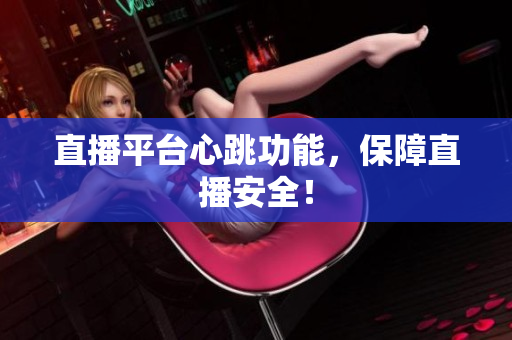 直播平台心跳功能，保障直播安全！