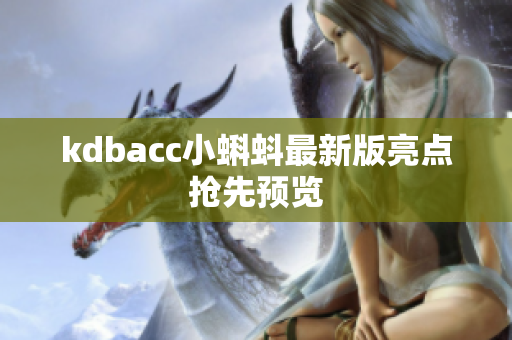 kdbacc小蝌蚪最新版亮点抢先预览