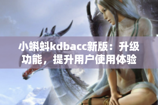 小蝌蚪kdbacc新版：升级功能，提升用户使用体验