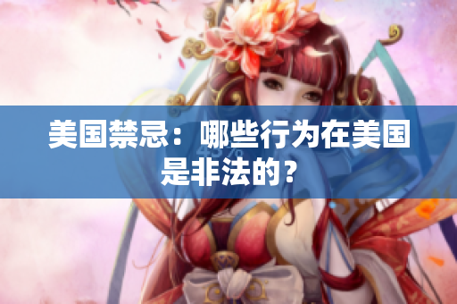 美国禁忌：哪些行为在美国是非法的？