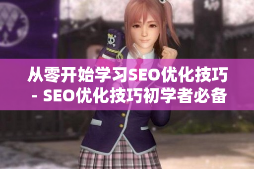 从零开始学习SEO优化技巧 - SEO优化技巧初学者必备指南