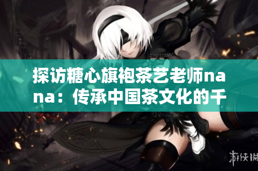 探访糖心旗袍茶艺老师nana：传承中国茶文化的千姿百态。