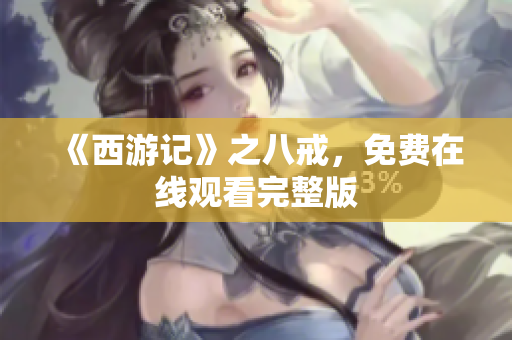 《西游记》之八戒，免费在线观看完整版