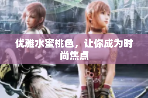 优雅水蜜桃色，让你成为时尚焦点