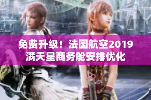 免费升级！法国航空2019满天星商务舱安排优化