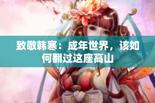 致敬韩寒：成年世界，该如何翻过这座高山