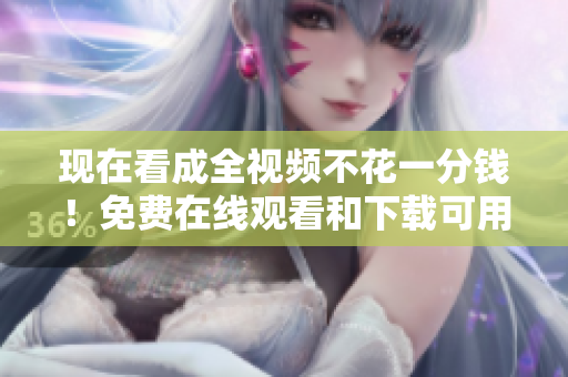 现在看成全视频不花一分钱！免费在线观看和下载可用