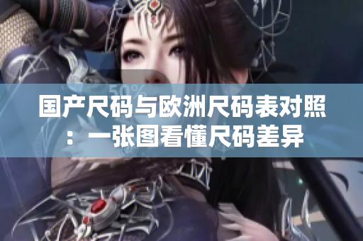 国产尺码与欧洲尺码表对照：一张图看懂尺码差异
