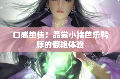 口感绝佳！品尝小猪芭乐鸭脖的惊艳体验