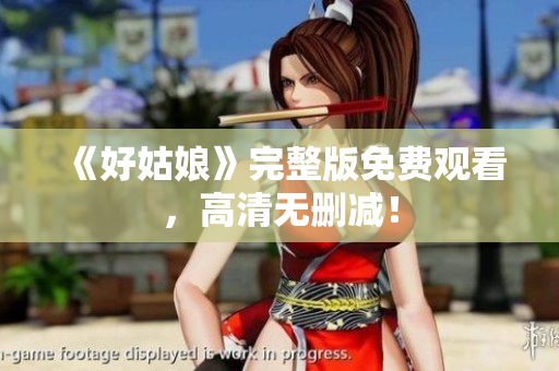 《好姑娘》完整版免费观看，高清无删减！