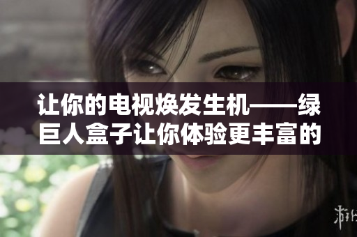 让你的电视焕发生机——绿巨人盒子让你体验更丰富的娱乐生活