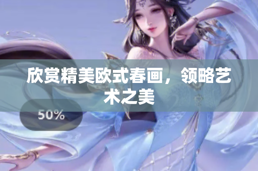 欣赏精美欧式春画，领略艺术之美