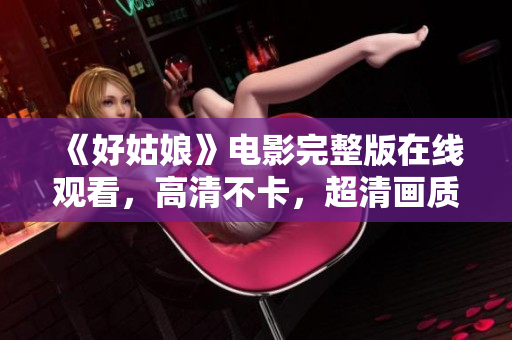 《好姑娘》电影完整版在线观看，高清不卡，超清画质。