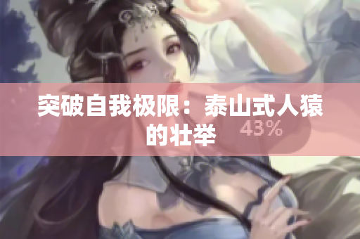 突破自我极限：泰山式人猿的壮举