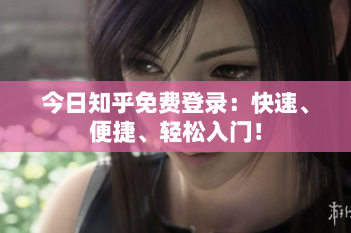 今日知乎免费登录：快速、便捷、轻松入门！