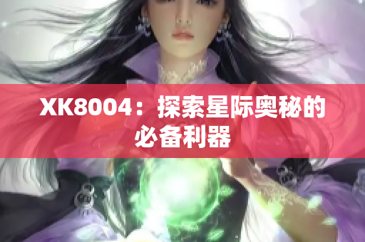 XK8004：探索星际奥秘的必备利器