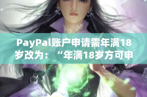 PayPal账户申请需年满18岁改为：“年满18岁方可申请PayPal账户”